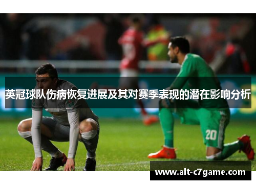 英冠球队伤病恢复进展及其对赛季表现的潜在影响分析 英冠球队伤病恢复进展及其对赛季表现的潜在影响分析