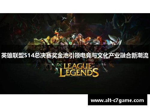 英雄联盟S14总决赛奖金池引领电竞与文化产业融合新潮流 英雄联盟S14总决赛奖金池引领电竞与文化产业融合新潮流