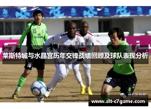 莱斯特城与水晶宫历年交锋战绩回顾及球队表现分析