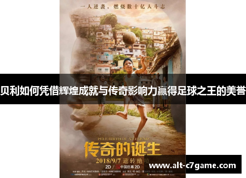 贝利如何凭借辉煌成就与传奇影响力赢得足球之王的美誉