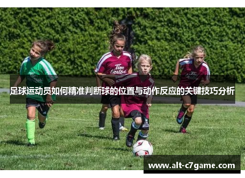 足球运动员如何精准判断球的位置与动作反应的关键技巧分析