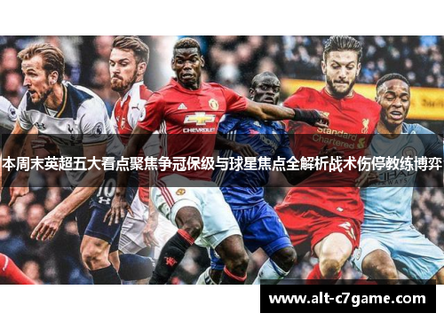 本周末英超五大看点聚焦争冠保级与球星焦点全解析战术伤停教练博弈 本周末英超五大看点聚焦争冠保级与球星焦点全解析战术伤停教练博弈
