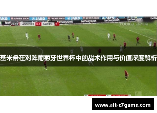 基米希在对阵葡萄牙世界杯中的战术作用与价值深度解析