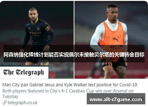 阿森纳强化锋线计划能否实现佩尔未接触贝尔塔的关键转会目标 阿森纳强化锋线计划能否实现佩尔未接触贝尔塔的关键转会目标