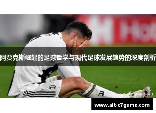 阿贾克斯崛起的足球哲学与现代足球发展趋势的深度剖析 阿贾克斯崛起的足球哲学与现代足球发展趋势的深度剖析