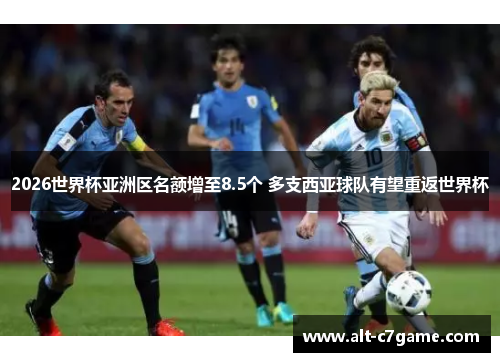 2026世界杯亚洲区名额增至8.5个 多支西亚球队有望重返世界杯 2026世界杯亚洲区名额增至8.5个 多支西亚球队有望重返世界杯