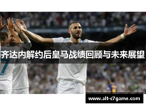 齐达内解约后皇马战绩回顾与未来展望