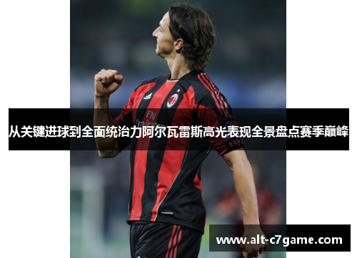 从关键进球到全面统治力阿尔瓦雷斯高光表现全景盘点赛季巅峰