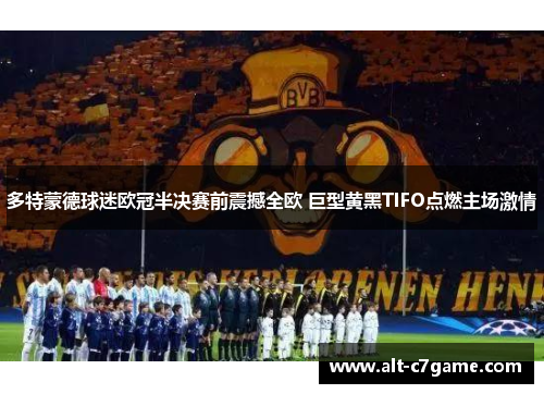 多特蒙德球迷欧冠半决赛前震撼全欧 巨型黄黑TIFO点燃主场激情