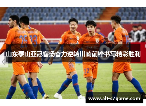 山东泰山亚冠客场奋力逆转川崎前锋书写精彩胜利