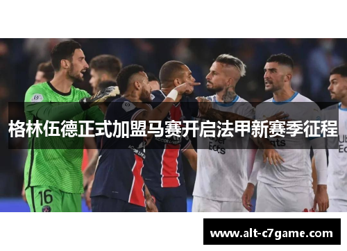 格林伍德正式加盟马赛开启法甲新赛季征程