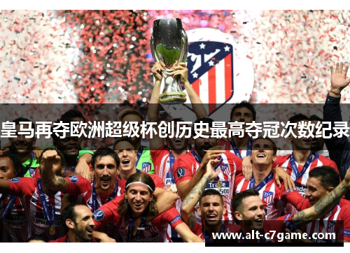 皇马再夺欧洲超级杯创历史最高夺冠次数纪录 皇马再夺欧洲超级杯创历史最高夺冠次数纪录