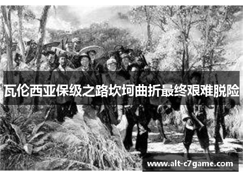 瓦伦西亚保级之路坎坷曲折最终艰难脱险 瓦伦西亚保级之路坎坷曲折最终艰难脱险