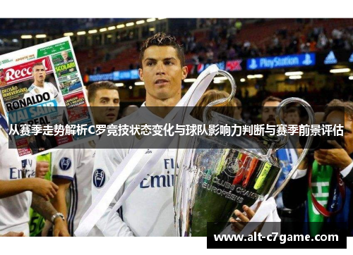 从赛季走势解析C罗竞技状态变化与球队影响力判断与赛季前景评估