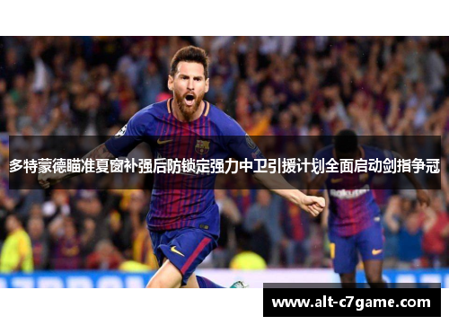 多特蒙德瞄准夏窗补强后防锁定强力中卫引援计划全面启动剑指争冠