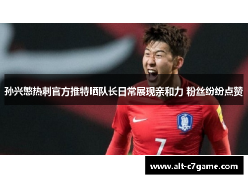 孙兴慜热刺官方推特晒队长日常展现亲和力 粉丝纷纷点赞