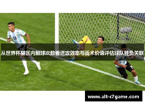 从世界杯禁区内触球次数看进攻效率与战术价值评估球队胜负关联