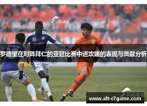 罗德里在对阵拜仁的亚冠比赛中进攻端的表现与贡献分析 罗德里在对阵拜仁的亚冠比赛中进攻端的表现与贡献分析