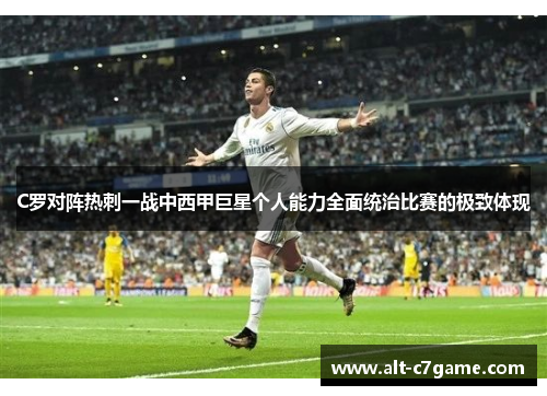 C罗对阵热刺一战中西甲巨星个人能力全面统治比赛的极致体现 C罗对阵热刺一战中西甲巨星个人能力全面统治比赛的极致体现