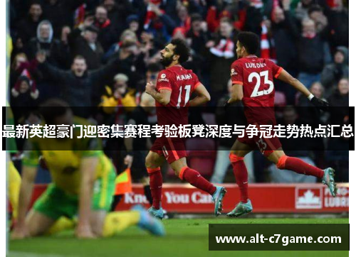 最新英超豪门迎密集赛程考验板凳深度与争冠走势热点汇总 最新英超豪门迎密集赛程考验板凳深度与争冠走势热点汇总