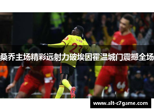 桑乔主场精彩远射力破埃因霍温城门震撼全场 桑乔主场精彩远射力破埃因霍温城门震撼全场