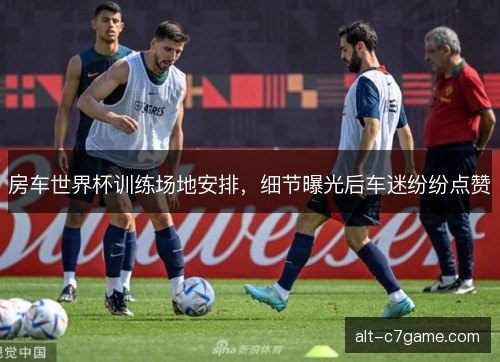 房车世界杯训练场地安排,细节曝光后车迷纷纷点赞 房车世界杯训练场地安排,细节曝光后车迷纷纷点赞