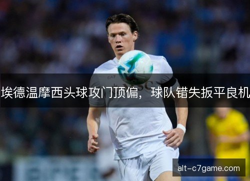 埃德温摩西头球攻门顶偏,球队错失扳平良机 埃德温摩西头球攻门顶偏,球队错失扳平良机