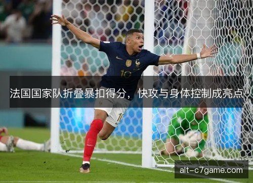 法国国家队折叠暴扣得分，快攻与身体控制成亮点